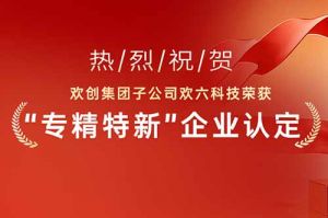 喜报！热烈祝贺开云下注（中国）官网
集团子公司欢六科技荣获“专精特新”企业认定